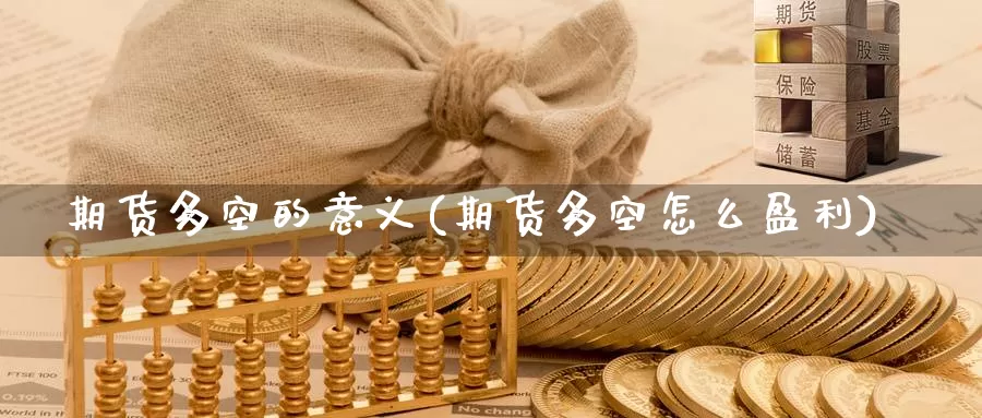 期货多空的意义(期货多空怎么盈利)_https://www.07apk.com_期货技术分析_第1张