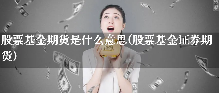 股票基金期货是什么意思(股票基金证券期货)_https://www.07apk.com_期货行业分析_第1张