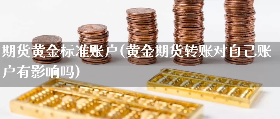 期货黄金标准账户(黄金期货转账对自己账户有影响吗)_https://www.07apk.com_股指期货_第1张