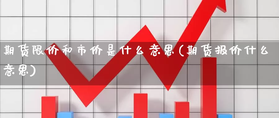 期货限价和市价是什么意思(期货报价什么意思)_https://www.07apk.com_期货技术分析_第1张