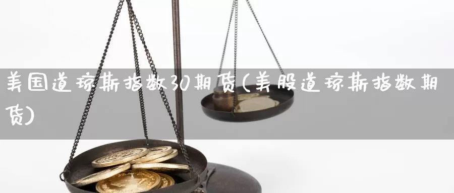 美国道琼斯指数30期货(美股道琼斯指数期货)_https://www.07apk.com_原油期货_第1张