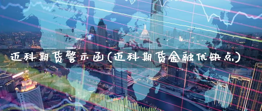 迈科期货警示函(迈科期货金融优缺点)_https://www.07apk.com_农产品期货_第1张