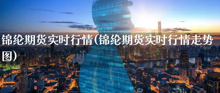 锦纶期货实时行情(锦纶期货实时行情走势图)_https://www.07apk.com_期货技术分析_第1张