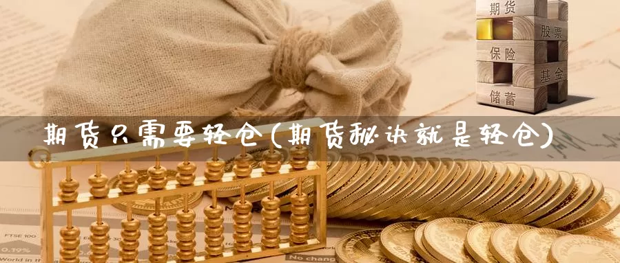 期货只需要轻仓(期货秘诀就是轻仓)_https://www.07apk.com_黄金期货直播室_第1张