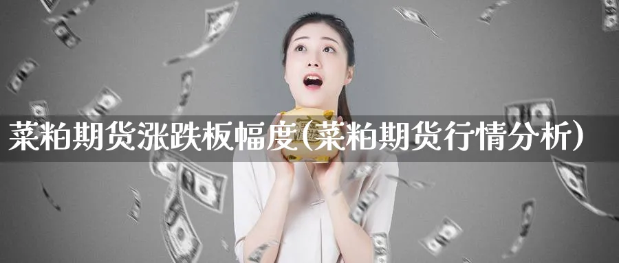 菜粕期货涨跌板幅度(菜粕期货行情分析)_https://www.07apk.com_期货行业分析_第1张