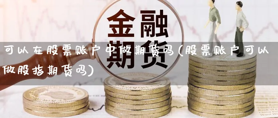 可以在股票账户中做期货吗(股票账户可以做股指期货吗)_https://www.07apk.com_原油期货_第1张