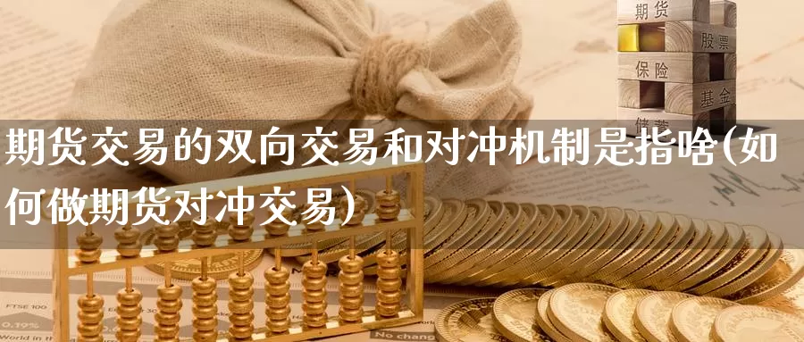 期货交易的双向交易和对冲机制是指啥(如何做期货对冲交易)_https://www.07apk.com_黄金期货直播室_第1张