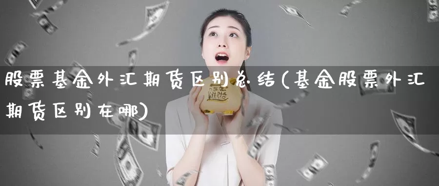 股票基金外汇期货区别总结(基金股票外汇期货区别在哪)_https://www.07apk.com_期货行业分析_第1张