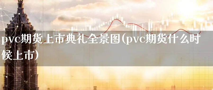 pvc期货上市典礼全景图(pvc期货什么时候上市)_https://www.07apk.com_期货科普_第1张