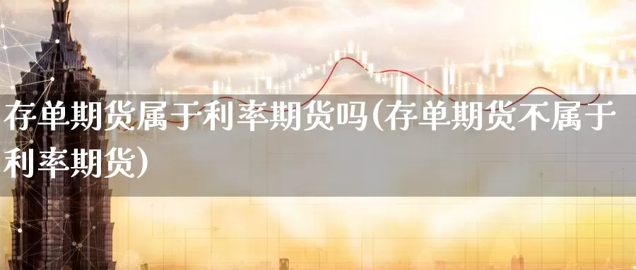 存单期货属于利率期货吗(存单期货不属于利率期货)_https://www.07apk.com_期货科普_第1张