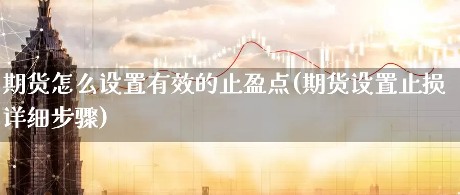 期货怎么设置有效的止盈点(期货设置止损详细步骤)_https://www.07apk.com_股指期货_第1张