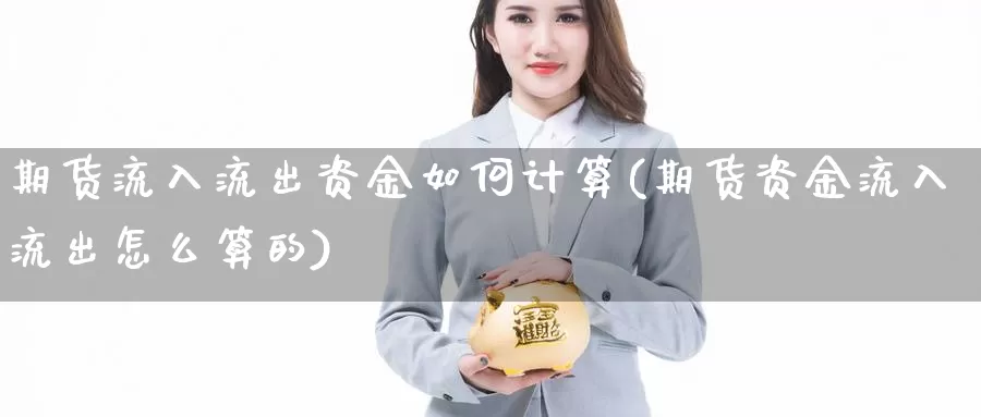 期货流入流出资金如何计算(期货资金流入流出怎么算的)_https://www.07apk.com_期货行业分析_第1张