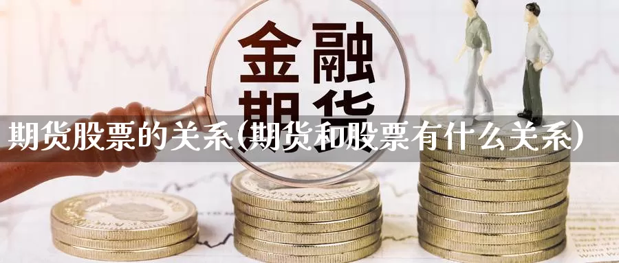 期货股票的关系(期货和股票有什么关系)_https://www.07apk.com_期货技术分析_第1张