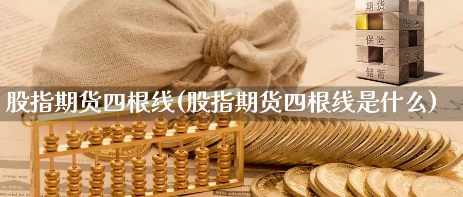 股指期货四根线(股指期货四根线是什么)_https://www.07apk.com_期货行业分析_第1张