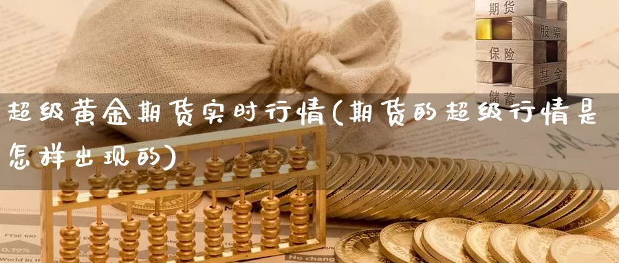 超级黄金期货实时行情(期货的超级行情是怎样出现的)_https://www.07apk.com_股指期货_第1张