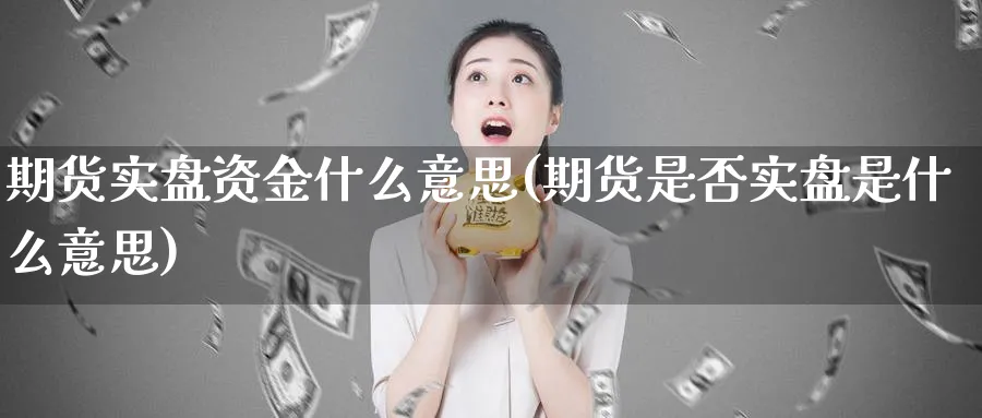 期货实盘资金什么意思(期货是否实盘是什么意思)_https://www.07apk.com_农产品期货_第1张