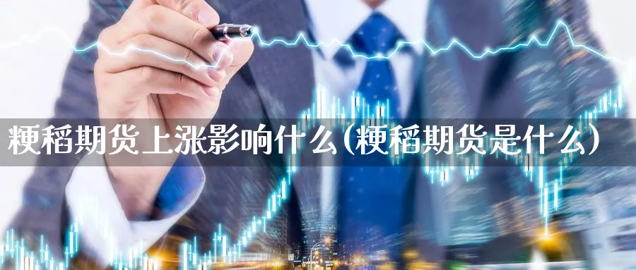 粳稻期货上涨影响什么(粳稻期货是什么)_https://www.07apk.com_股指期货_第1张