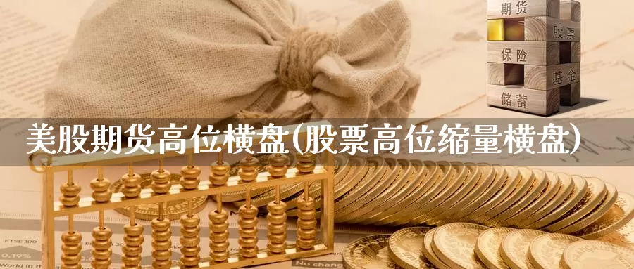 美股期货高位横盘(股票高位缩量横盘)_https://www.07apk.com_期货行业分析_第1张