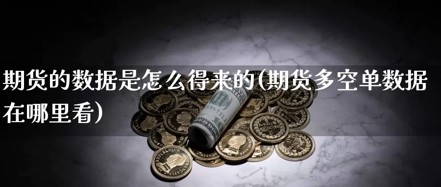 期货的数据是怎么得来的(期货多空单数据在哪里看)_https://www.07apk.com_股指期货_第1张