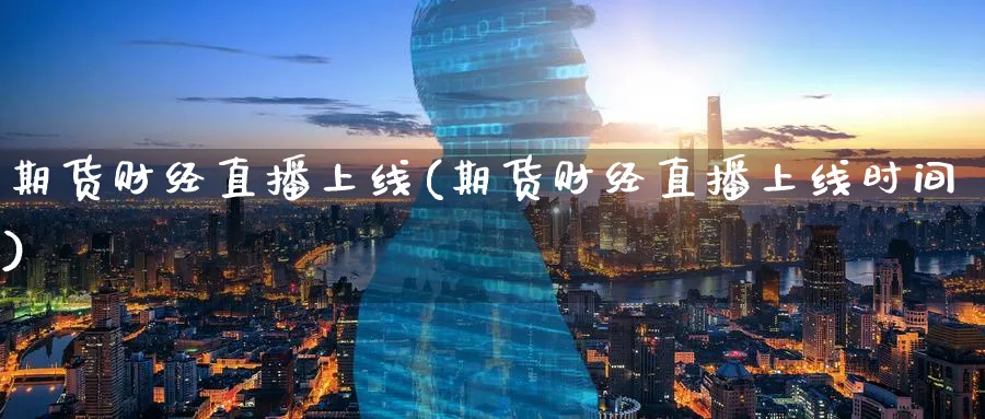 期货财经直播上线(期货财经直播上线时间)_https://www.07apk.com_期货技术分析_第1张