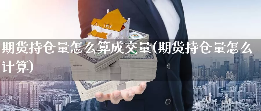 期货持仓量怎么算成交量(期货持仓量怎么计算)_https://www.07apk.com_农产品期货_第1张