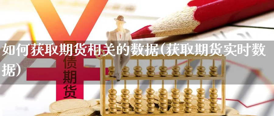 如何获取期货相关的数据(获取期货实时数据)_https://www.07apk.com_期货行业分析_第1张