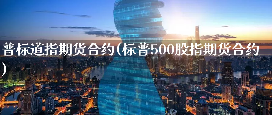 普标道指期货合约(标普500股指期货合约)_https://www.07apk.com_黄金期货直播室_第1张