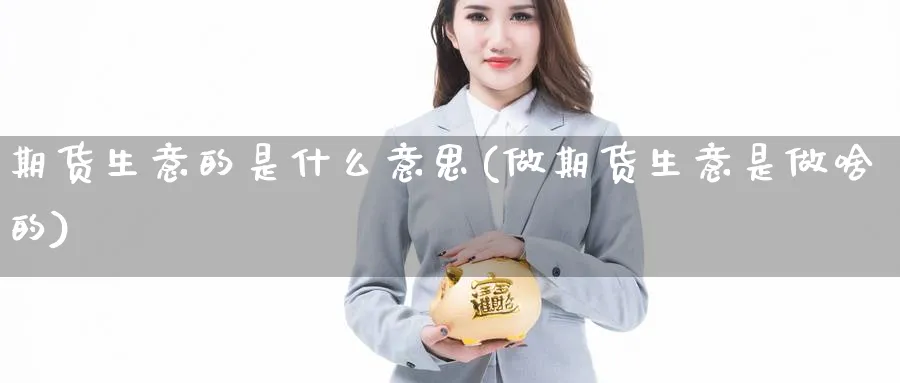 期货生意的是什么意思(做期货生意是做啥的)_https://www.07apk.com_期货行业分析_第1张