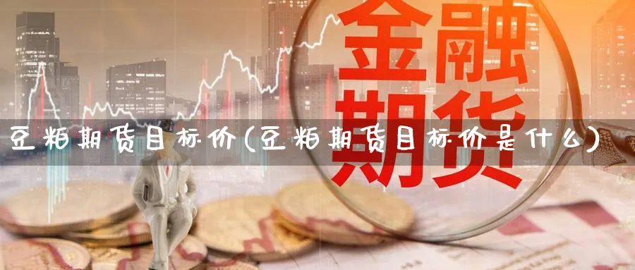 豆粕期货目标价(豆粕期货目标价是什么)_https://www.07apk.com_期货技术分析_第1张