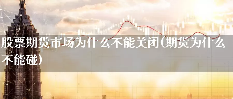 股票期货市场为什么不能关闭(期货为什么不能碰)_https://www.07apk.com_期货技术分析_第1张