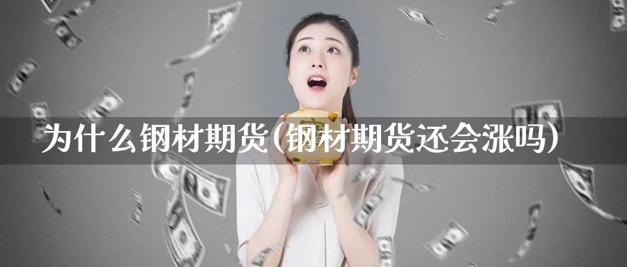 为什么钢材期货(钢材期货还会涨吗)_https://www.07apk.com_黄金期货直播室_第1张