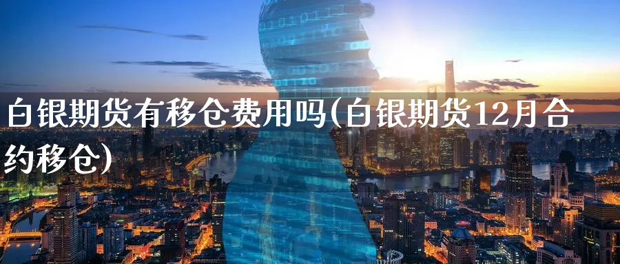 白银期货有移仓费用吗(白银期货12月合约移仓)_https://www.07apk.com_股指期货_第1张