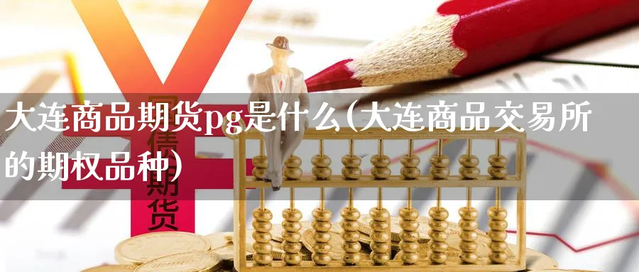 大连商品期货pg是什么(大连商品交易所的期权品种)_https://www.07apk.com_期货技术分析_第1张