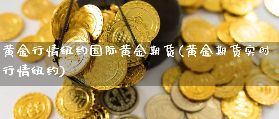 黄金行情纽约国际黄金期货(黄金期货实时行情纽约)_https://www.07apk.com_黄金期货直播室_第1张