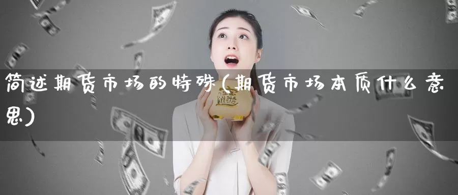 简述期货市场的特殊(期货市场本质什么意思)_https://www.07apk.com_期货技术分析_第1张