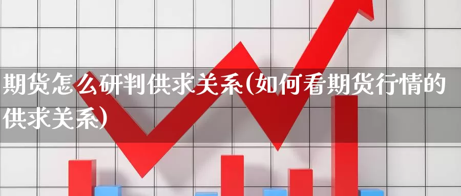 期货怎么研判供求关系(如何看期货行情的供求关系)_https://www.07apk.com_黄金期货直播室_第1张