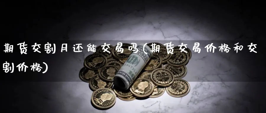 期货交割月还能交易吗(期货交易价格和交割价格)_https://www.07apk.com_期货行业分析_第1张