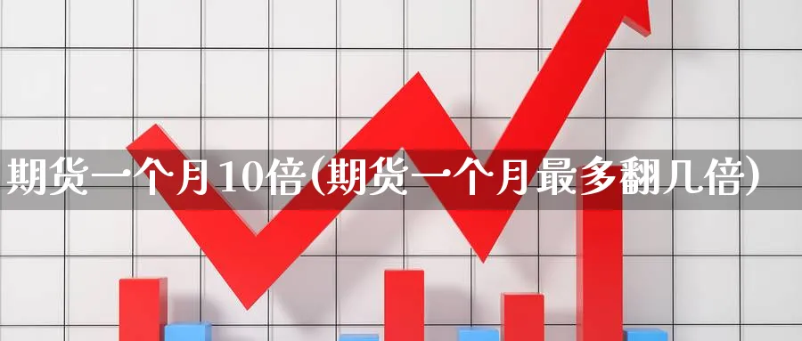 期货一个月10倍(期货一个月最多翻几倍)_https://www.07apk.com_黄金期货直播室_第1张