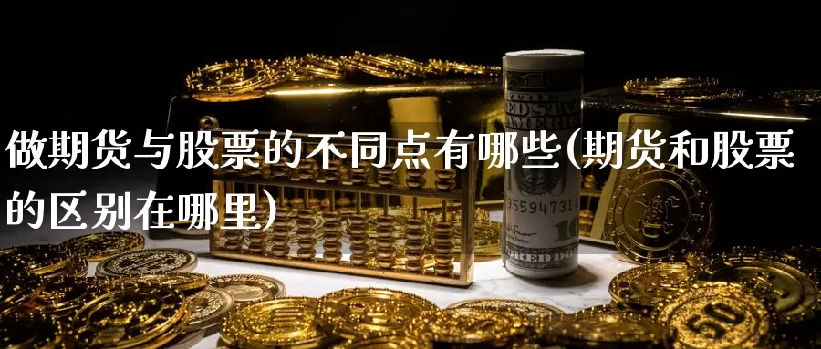 做期货与股票的不同点有哪些(期货和股票的区别在哪里)_https://www.07apk.com_期货技术分析_第1张