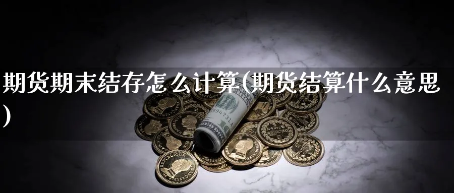 期货期末结存怎么计算(期货结算什么意思)_https://www.07apk.com_股指期货_第1张