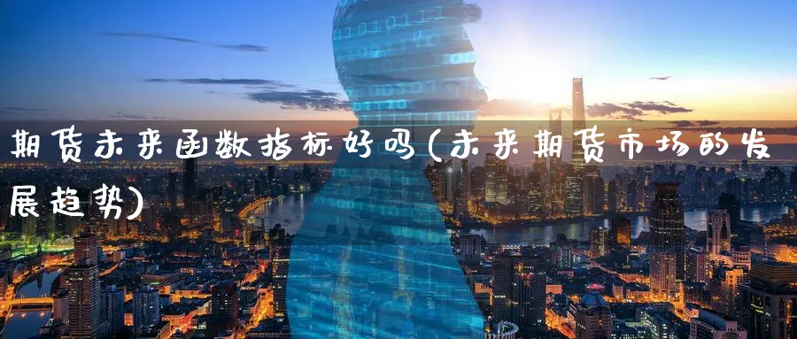 期货未来函数指标好吗(未来期货市场的发展趋势)_https://www.07apk.com_股指期货_第1张