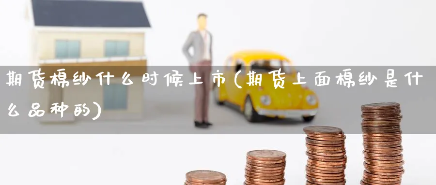 期货棉纱什么时候上市(期货上面棉纱是什么品种的)_https://www.07apk.com_黄金期货直播室_第1张