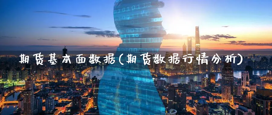 期货基本面数据(期货数据行情分析)_https://www.07apk.com_农产品期货_第1张