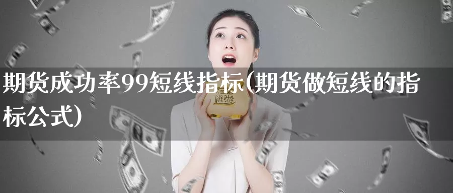 期货成功率99短线指标(期货做短线的指标公式)_https://www.07apk.com_期货技术分析_第1张