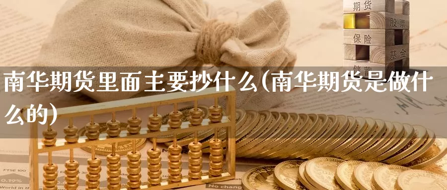 南华期货里面主要抄什么(南华期货是做什么的)_https://www.07apk.com_期货行业分析_第1张