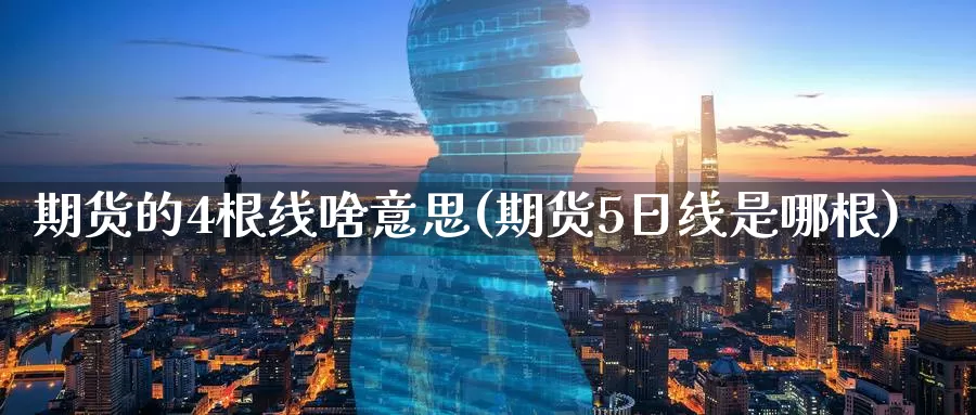 期货的4根线啥意思(期货5日线是哪根)_https://www.07apk.com_期货技术分析_第1张