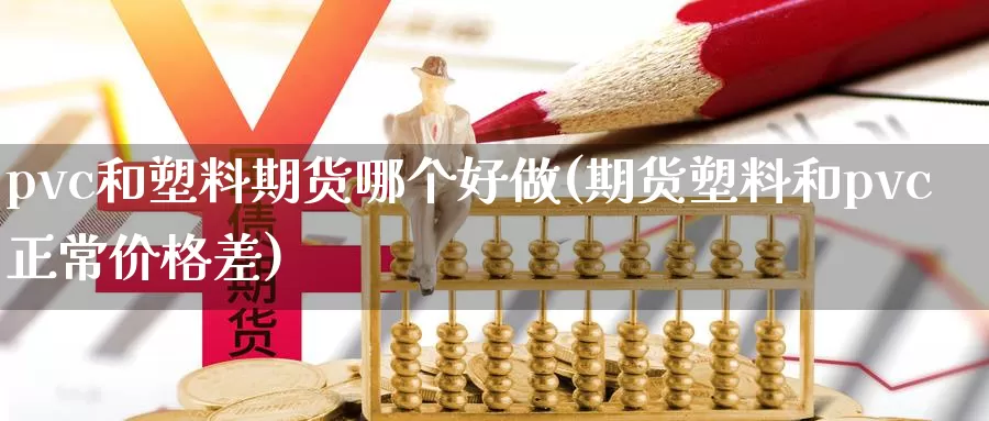 pvc和塑料期货哪个好做(期货塑料和pvc正常价格差)_https://www.07apk.com_原油期货_第1张