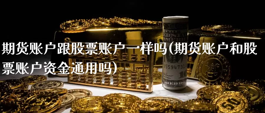 期货账户跟股票账户一样吗(期货账户和股票账户资金通用吗)_https://www.07apk.com_原油期货_第1张