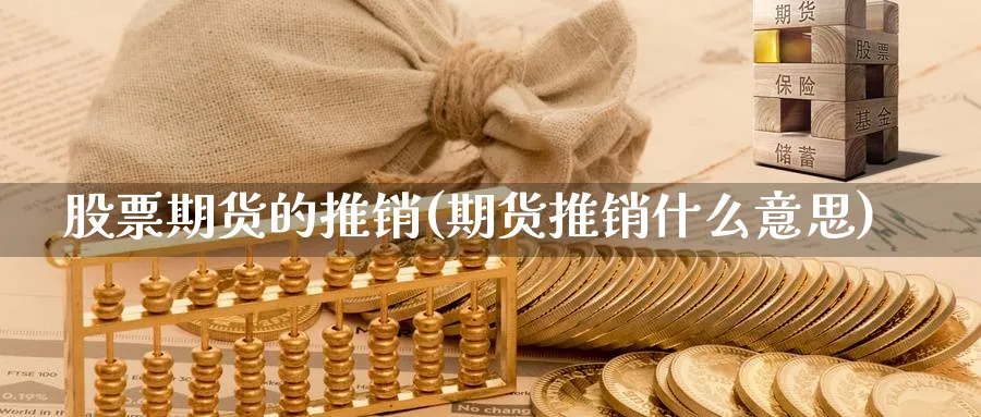 股票期货的推销(期货推销什么意思)_https://www.07apk.com_原油期货_第1张