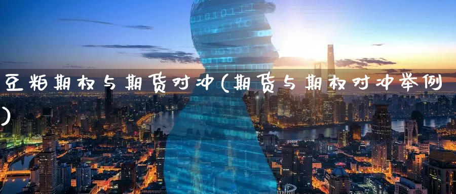 豆粕期权与期货对冲(期货与期权对冲举例)_https://www.07apk.com_期货科普_第1张